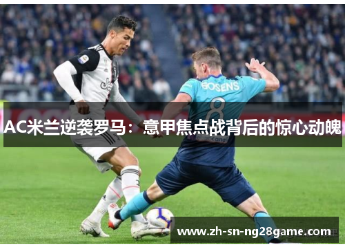 AC米兰逆袭罗马：意甲焦点战背后的惊心动魄