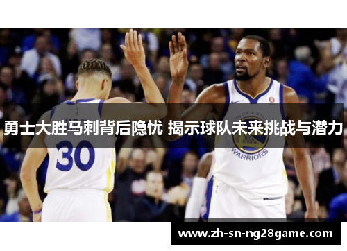 勇士大胜马刺背后隐忧 揭示球队未来挑战与潜力