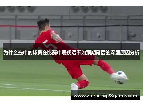 为什么选中的球员在比赛中表现远不如预期背后的深层原因分析