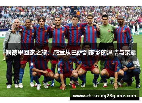 佩德里回家之旅：感受从巴萨到家乡的温情与荣耀