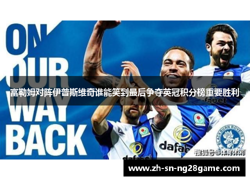 富勒姆对阵伊普斯维奇谁能笑到最后争夺英冠积分榜重要胜利