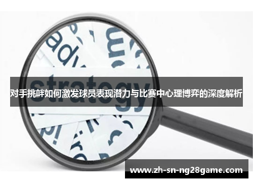 对手挑衅如何激发球员表现潜力与比赛中心理博弈的深度解析