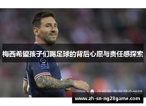 梅西希望孩子们踢足球的背后心愿与责任感探索
