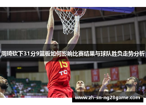 周琦砍下31分9篮板如何影响比赛结果与球队胜负走势分析