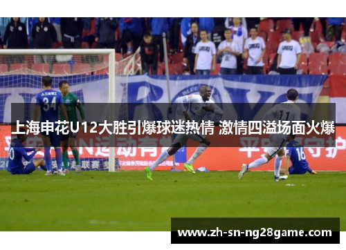 上海申花U12大胜引爆球迷热情 激情四溢场面火爆