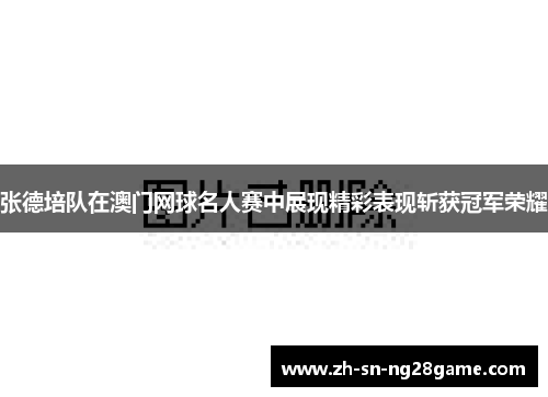 张德培队在澳门网球名人赛中展现精彩表现斩获冠军荣耀