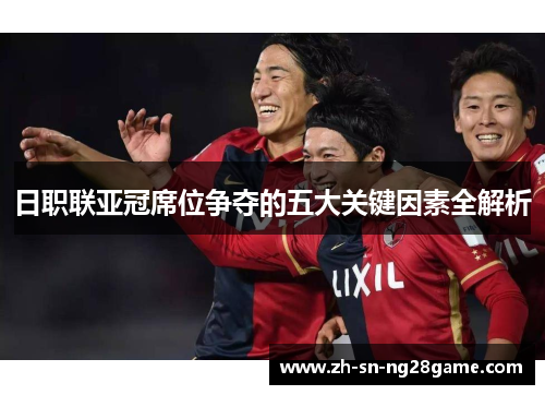 日职联亚冠席位争夺的五大关键因素全解析