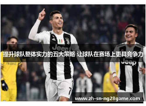 提升球队整体实力的五大策略 让球队在赛场上更具竞争力
