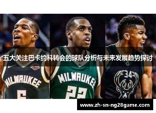 五大关注巴卡约科转会的球队分析与未来发展趋势探讨