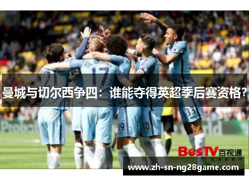 曼城与切尔西争四：谁能夺得英超季后赛资格？