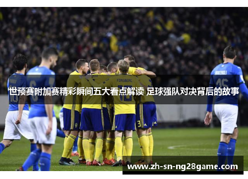 世预赛附加赛精彩瞬间五大看点解读 足球强队对决背后的故事