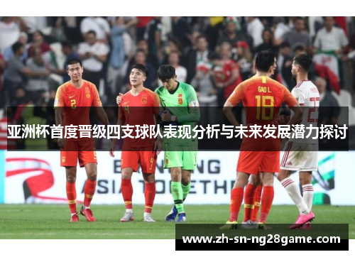 亚洲杯首度晋级四支球队表现分析与未来发展潜力探讨