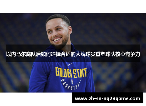 以内马尔离队后如何选择合适的大牌球员重塑球队核心竞争力