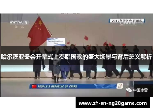 哈尔滨亚冬会开幕式上奏唱国歌的盛大场景与背后意义解析