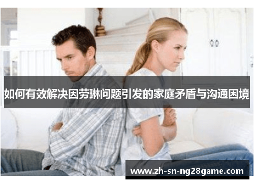 如何有效解决因劳琳问题引发的家庭矛盾与沟通困境