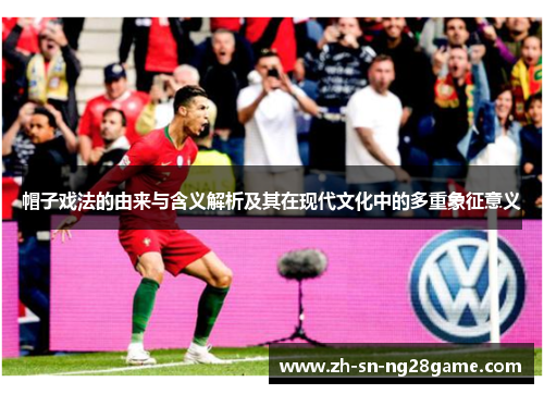 帽子戏法的由来与含义解析及其在现代文化中的多重象征意义