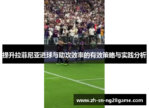 提升拉菲尼亚进球与助攻效率的有效策略与实践分析