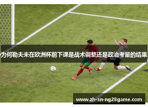 为何勒夫未在欧洲杯前下课是战术调整还是政治考量的结果