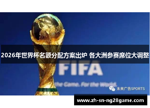 2026年世界杯名额分配方案出炉 各大洲参赛席位大调整
