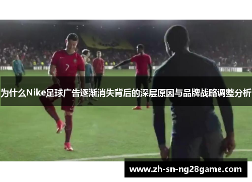 为什么Nike足球广告逐渐消失背后的深层原因与品牌战略调整分析