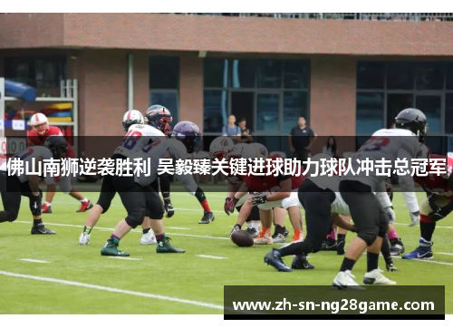 佛山南狮逆袭胜利 吴毅臻关键进球助力球队冲击总冠军