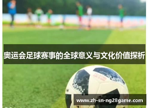 奥运会足球赛事的全球意义与文化价值探析