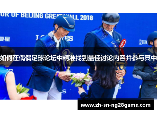 如何在偶偶足球论坛中精准找到最佳讨论内容并参与其中