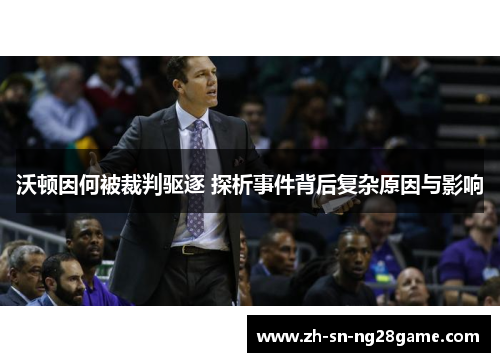 沃顿因何被裁判驱逐 探析事件背后复杂原因与影响