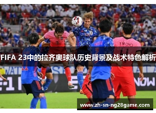 FIFA 23中的拉齐奥球队历史背景及战术特色解析