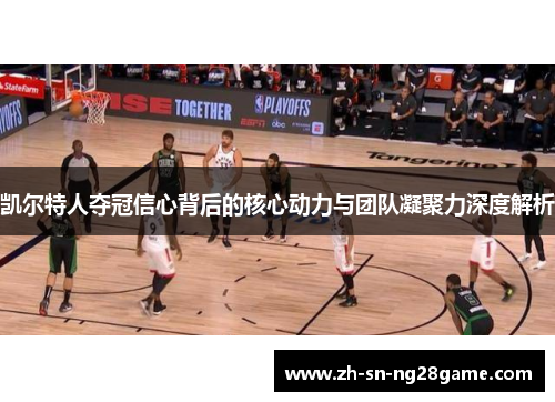 凯尔特人夺冠信心背后的核心动力与团队凝聚力深度解析
