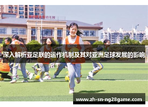 深入解析亚足联的运作机制及其对亚洲足球发展的影响