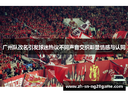 广州队改名引发球迷热议不同声音交织彰显情感与认同