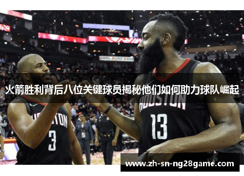 火箭胜利背后八位关键球员揭秘他们如何助力球队崛起