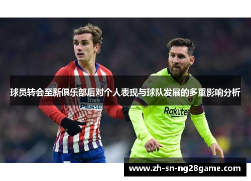 球员转会至新俱乐部后对个人表现与球队发展的多重影响分析
