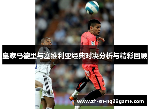 皇家马德里与塞维利亚经典对决分析与精彩回顾