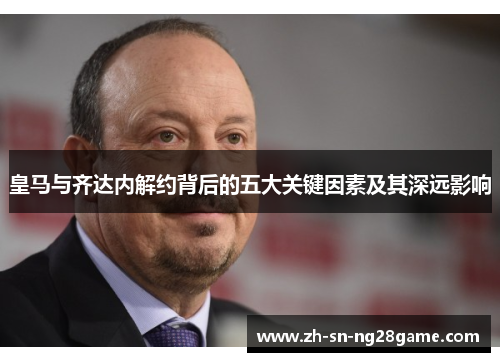 皇马与齐达内解约背后的五大关键因素及其深远影响