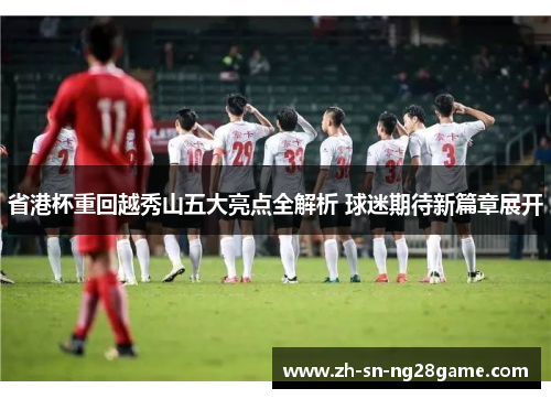 省港杯重回越秀山五大亮点全解析 球迷期待新篇章展开