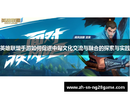 英雄联盟手游如何促进中匈文化交流与融合的探索与实践