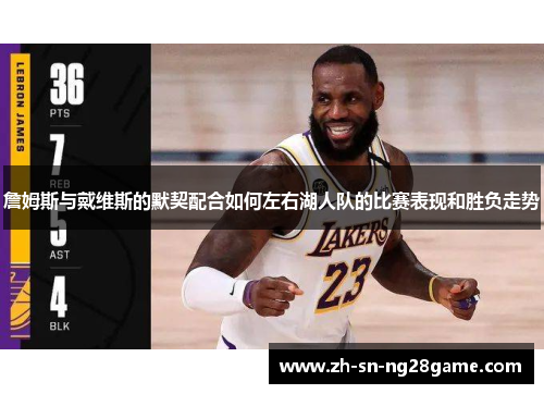 詹姆斯与戴维斯的默契配合如何左右湖人队的比赛表现和胜负走势 詹姆斯与戴维斯的默契配合如何左右湖人队的比赛表现和胜负走势