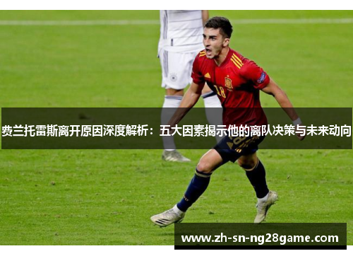 费兰托雷斯离开原因深度解析:五大因素揭示他的离队决策与未来动向 费兰托雷斯离开原因深度解析:五大因素揭示他的离队决策与未来动向