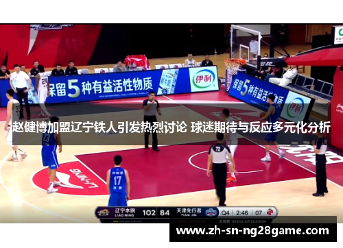 赵健博加盟辽宁铁人引发热烈讨论 球迷期待与反应多元化分析 赵健博加盟辽宁铁人引发热烈讨论 球迷期待与反应多元化分析