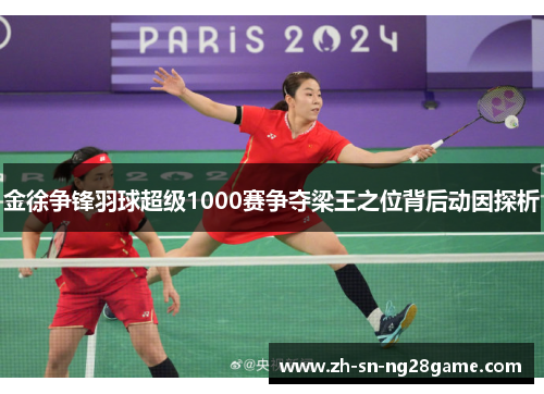金徐争锋羽球超级1000赛争夺梁王之位背后动因探析