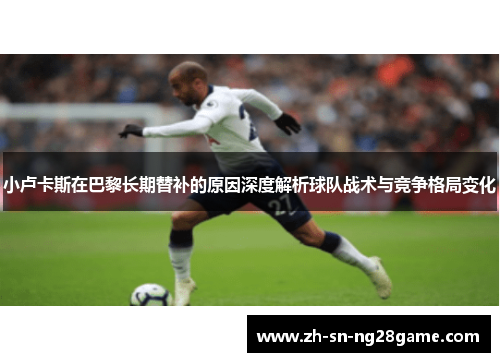 小卢卡斯在巴黎长期替补的原因深度解析球队战术与竞争格局变化