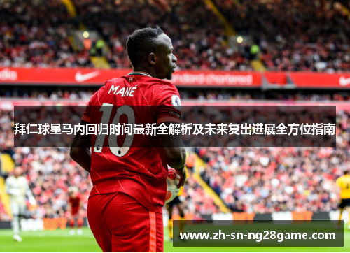 拜仁球星马内回归时间最新全解析及未来复出进展全方位指南