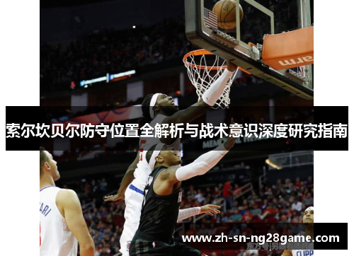索尔坎贝尔防守位置全解析与战术意识深度研究指南