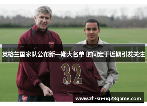 英格兰国家队公布新一期大名单 时间定于近期引发关注