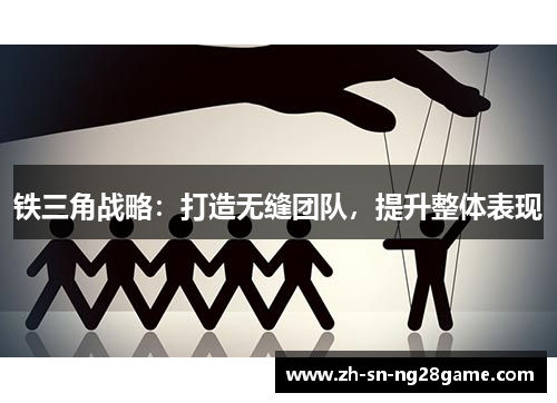 铁三角战略：打造无缝团队，提升整体表现
