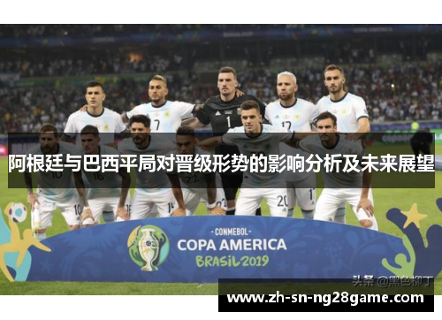 阿根廷与巴西平局对晋级形势的影响分析及未来展望