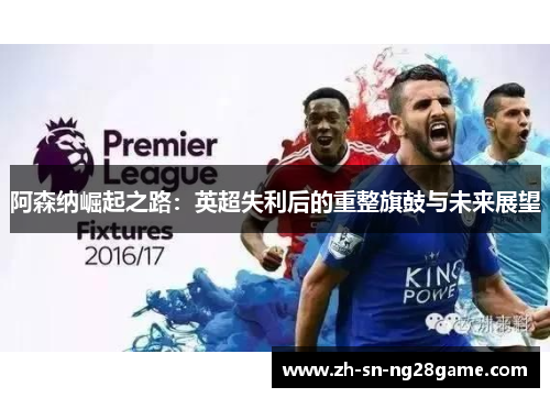 阿森纳崛起之路：英超失利后的重整旗鼓与未来展望