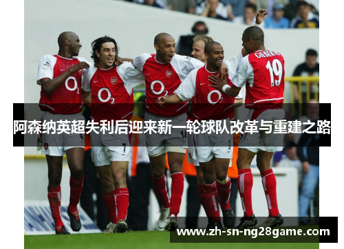 阿森纳英超失利后迎来新一轮球队改革与重建之路